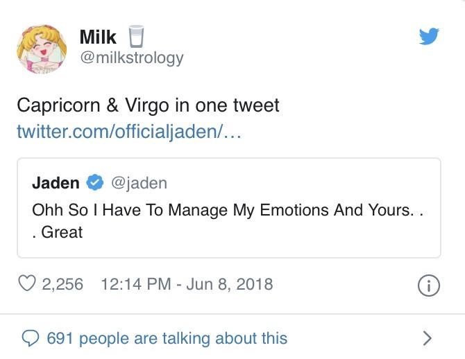 Text - Milk @milkstrology Capricorn & Virgo in one tweet twitter.com/officialjaden/... @jaden Jaden Ohh So I Have To Manage My Emotions And Yours. . Great 12:14 PM - Jun 8, 2018 2,256 <> 691 people are talking about this